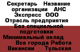 Секретарь › Название организации ­ АНС Экспресс, ООО › Отрасль предприятия ­ Без специальной подготовки › Минимальный оклад ­ 35 000 - Все города Работа » Вакансии   . Тульская обл.